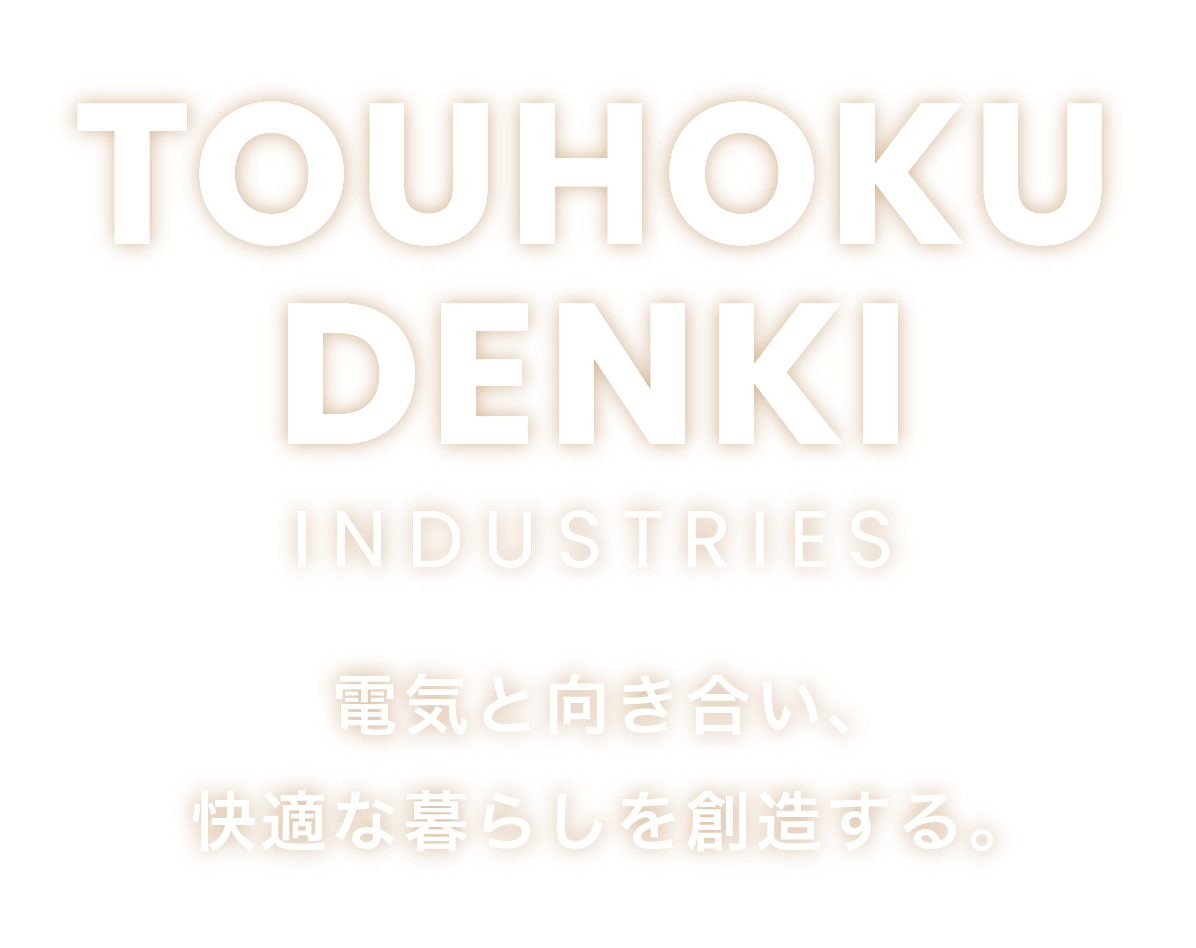 TOUHOKU DENKI INDUSTRIES 電気と向き合い、快適な暮らしを創造する。